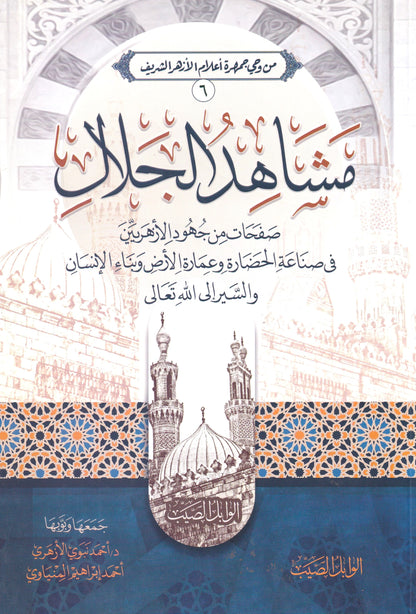 مشاهد الجلال صفحات من جهود الأزهريين في صناعة الحضارة وعمارة الأرض وبناء الإنسان والسير إلى الله تعالى